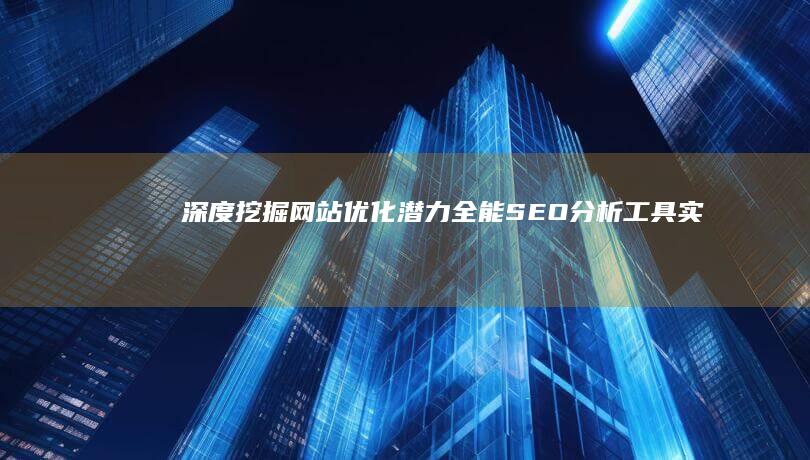 深度挖掘网站优化潜力：全能SEO分析工具实测